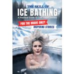 The Skill of Bathing - A Practical Guide to Cold Water Therapy: For the Brave Only - Includes Inspiring Stories of Ice Bathers`
