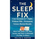 The Sleep Fix: Cure Insomnia in 7 Nights Without Pills—Permanent, Science-Backed Results: Reset Your Sleep Cycle, Beat Anxiety, and Wake Up Refreshed (No Pills, No Risks)
