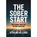 THE SOBER START: RECLAIMING YOUR LIFE BEYOND ADDICTION: Addiction Recovery Guide How to Quit Drinking with Living Sober Strategies, Self-Help for Overcoming Alcohol Addiction, Proven Recovery Program
