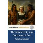 The Sovereignty and Goodness of God: Narrative of the Captivity And Restoration Of Mrs. Mary Rowlandson: Scholar's Press Student Edition
