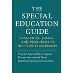 The Special Education Guide : Strategies Tools, and Resources in Inclusive classrooms: Practical Approaches to Support Diverse Learners and Foster Inclusive Learning Environments”