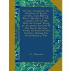 The Spy Unmasked; Or, Memoirs of Enoch Crosby, Alias Harvey Birch, the Hero of Mr. Cooper's Tale of the Neutral Ground: Being an Authentic Account of ... His Country During the Revolutionary War