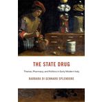 The State Drug: Theriac, Pharmacy, and Politics in Early Modern Italy