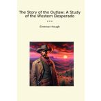 The Story of the Outlaw: A Study of the Western Desperado (Classic Books)