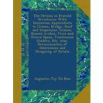 The Strains in Framed Structures: With Numerous Applications to Cranes, Bridge, Roof and Suspension Trusses, Braced Arches, Pivot and Drawn Spans, ... of Dimensions and Designing of Details