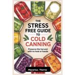 The Stress Free Guide to Cold Canning: Preserve the Harvest with No Heat or Hassle