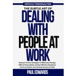 THE SUBTLE ART OF DEALING WITH PEOPLE AT WORK: Research Proven Strategies To Effectively Manage Difficult Personalities, Achieve Effective Workplace Communication, And Achieve Success At Work