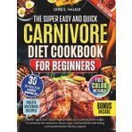 The Super Easy and Quick Carnivore Diet Cookbook For Beginners: Relish rapid and robust high-protein, low-carbohydrate meals to enhance fat reduction, boost vigor, and promote well-being with personal