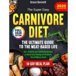 The Super Easy Carnivore Diet for Beginners: The Ultimate Guide to the Meat-Based Life