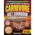 The Super Easy & Quick Carnivore Diet Cookbook For Beginners With Colored Pictures: Shed Pounds, Boost Energy & Rejuvenate Your Health With 100+ Delicious & Budget-Friendly Recipes & 60-Day Meal Plan
