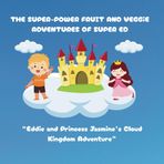 The Super-Power Fruit And Veggie Adventures Of Super ED: Eddie And Princess Jasmine’s Cloud Kingdom Adventure
