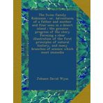 The Swiss family Robinson : or, Adventures of a father and mother and four sons in a desert island ; the genuine progress of the story forming a clear ... many branches of science which most immedia