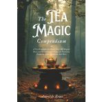The Tea Magic Compendium: A Tea Witchcraft Handbook | Over 200 Magical Brews and Herbal Potions Recipes for Protection, Prosperity, Love, Abundance, ... Unveiled: Powerful Spell Books, Band 3)
