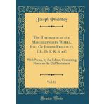 The Theological and Miscellaneous Works, Etc. Of Joseph Priestley, LL. D. F. R. S. &C, Vol. 12: With Notes, by the Editor; Containing Notes on the Old Testament (Classic Reprint)