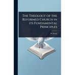 The Theology of the Reformed Church in its Fundamental Principles