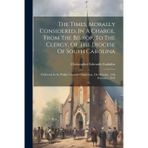 The Times, Morally Considered, In A Charge, From The Bishop, To The Clergy, Of The Diocese Of South Carolina: Delivered In St. Philip's Church, Charleston, On Monday, 13th February, 1843