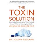 The Toxin Solution: How Hidden Poisons in the Air, Water, Food, and Products We Use Are Destroying Our Health--AND WHAT WE CAN DO TO FIX IT
