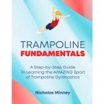 The Trampoline Fundamentals: A step by step guide to learning the amazing sport of Trampoline Gymnastics