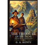 THE TREASURE OF THE INCAS: A Story Of Adventure In Peru : Timeless Edition Featuring Authentic Illustrations