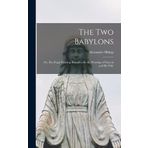 The Two Babylons: Or, the Papal Worship Proved to Be the Worship of Nimrod and His Wife