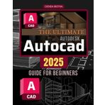 The Ultimate Autodesk Autocad 2025 Guide for Beginners: Master AutoCAD 2025: From Basics to 3D Design Mastery