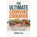 THE ULTIMATE CARNIVORE COOKBOOK FOR OPTIMAL HEALTH: TRANSFORM YOUR HEALTH WITH SIMPLE, DELICIOUS ALL-MEAT RECIPES