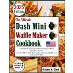 The Ultimate Dash Mini Waffle Maker Cookbook: Irresistible Creations for Delicious Recipes – From Breakfasts, Snacks, Lunch to More! Hash Browns, Pizza, Paninis, Chaffles, and Individual Waffles