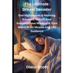 THE ULTIMATE DREAM DECODER: End Nightmares & Morning Amnesia, Unlock Your Subconscious Wisdom & Turn Weird Brain Movies into Life Guidance