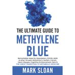The Ultimate Guide to Methylene Blue: Remarkable Hope for Depression, COVID, AIDS & other Viruses, Alzheimer’s, Autism, Cancer, Heart Disease, ... Targeting Mitochondrial Dysfunction)