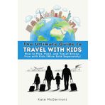 The Ultimate Guide to Travel with Kids: How to Plan, Pack, and Travel Stress-Free with Kids (Wine Sold Separately)
