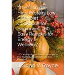 "The Ultimate High-Protein, Low-Carb Diet Cookbook for Beginners: 100 Easy Recipes for Energy & Wellness": 100 Easy High-Protein, Low-Carb Recipes to Fuel Your Body, Lose Weight, and Stay Energized