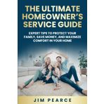 The Ultimate Homeowner’s Service Guide:: Expert Tips to Protect Your Family, Save Money, and Maximize Comfort in Your Home