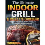 The Ultimate Indoor Grill & Raclette cookbook: Delicious Recipes for Perfect Grilling and Melting Anytime, Anywhere