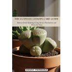 The Ultimate Lithops Care Guide: How to Grow Stunning Living Stones That Survive and Thrive for Years