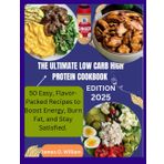 THE ULTIMATE LOW CARB HIGH PROTEIN COOKBOOK: 50 Easy, Flavor-Packed Recipes to Boost Energy, Burn Fat, and Stay Satisfied.