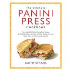 The Ultimate Panini Press Cookbook: More Than 200 Perfect-Every-Time Recipes for Making Panini - and Lots of Other Things - on Your Panini Press or Other Countertop Grill