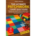 THE ULTIMATE PATCHWORK T-SHIRT QUILT GUIDE: Repurpose Your Favorite T-Shirts into Quilts, Pillows, and Home Décor with Simple Step-by-Step Projects and Creative Techniques