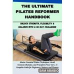 THE ULTIMATE PILATES REFORMER HANDBOOK: Unlock Strength, Flexibility & Balance with a 30-Day Challenge: Master Essential Pilates Techniques, Avoid Common Mistakes, and Transform Your Core.