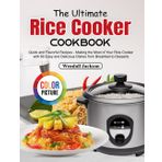 The Ultimate Rice Cooker Cookbook: Quick and Flavorful Recipes - Making the Most of Your Rice Cooker with 60 Easy and Delicious Dishes from Breakfast to Desserts