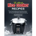 The Ultimate Rice Cooker Recipes: From Hearty Breakfasts and Flavorful Rice Dishes to Nutritious Sides, Savory Mains, Tender Poultry, Beef & Pork Classics, Perfect Pasta, and Decadent Desserts