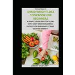 The Ultimate Shred Weight Loss Cookbook for Beginners: A Simple, High-Protein Food with Easy Mediterranean Recipes for Burning Fat and Gaining Energy