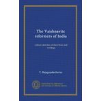 The Vaishnavite reformers of India: critical sketches of their lives and writings