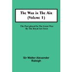 The War in the Air (Volume 1); The Part played in the Great War by the Royal Air Force