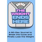The Weight Ends Here: A 90-Day Journal to Break the Cycle and Finally Lose the Weight
