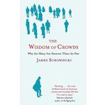 The Wisdom Of Crowds: Why the Many are Smarter than the Few and How Collective Wisdom Shapes Business, Economics, Society and Nations
