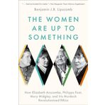 The Women Are Up to Something: How Elizabeth Anscombe, Philippa Foot, Mary Midgley, and Iris Murdoch Revolutionized Ethics