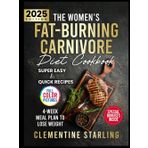 The Women’s Fat-Burning Carnivore Diet Cookbook: A 4-Week Proven Meal Plan to Lose Weight Naturally and Completely Transform Your Body Through Easy & Quick Recipes With Low-Carb | FULL COLOR EDITION