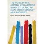 The Works of Mrs. Hemans, With a Memoir by Her Sister, and an Essay on Her Genius by Mrs. Sigourney