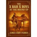 The X Bar X Boys at the Round-Up: Western adventure for young readers with cowboy life, ranch work, thrilling round-up action and frontier challenges