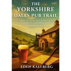 The Yorkshire Dales Pub Trail: A Walker's Guide to Traditional Inns, Local Ales, and Stone-Built Havens in God's Own Country